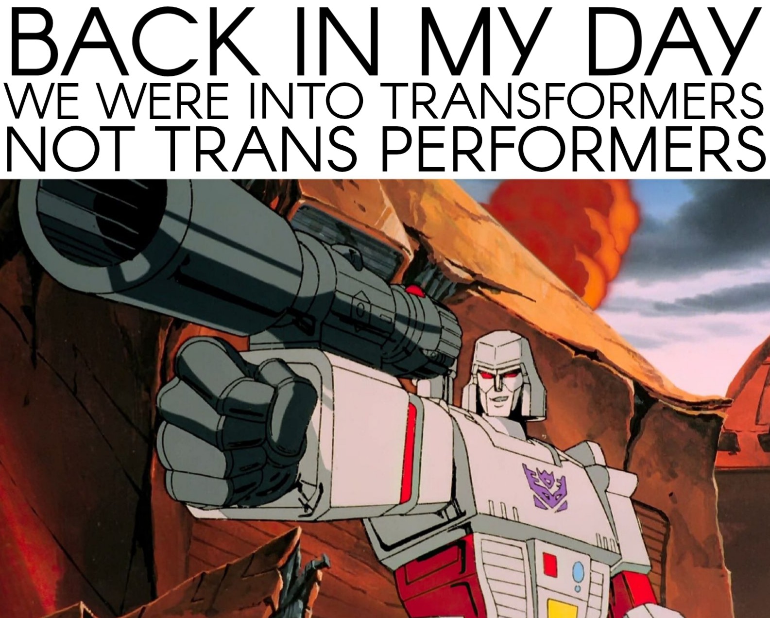 a meme of megatron the decepticon pointing his arm that has his rocket launcher extended and ready to attack, and the words on the meme says, back in my day we were into transformers, not trans-performers.