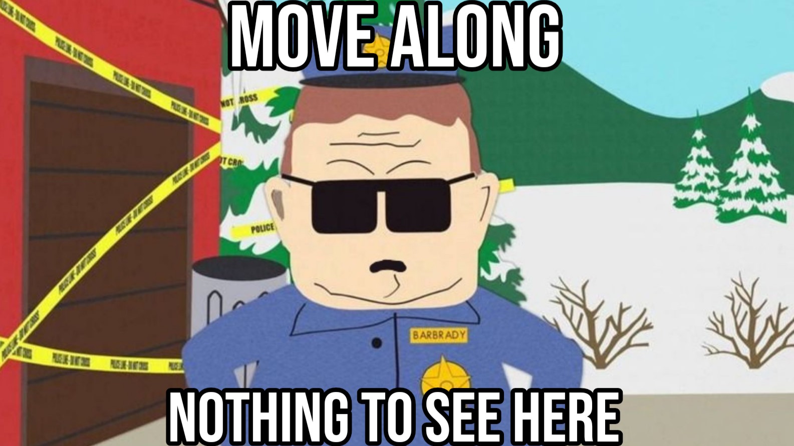 a meme of officer barbrady from south park in front of a house that has police tape all over it and he's shoveling up to the camera while saying, move along nothing to see here