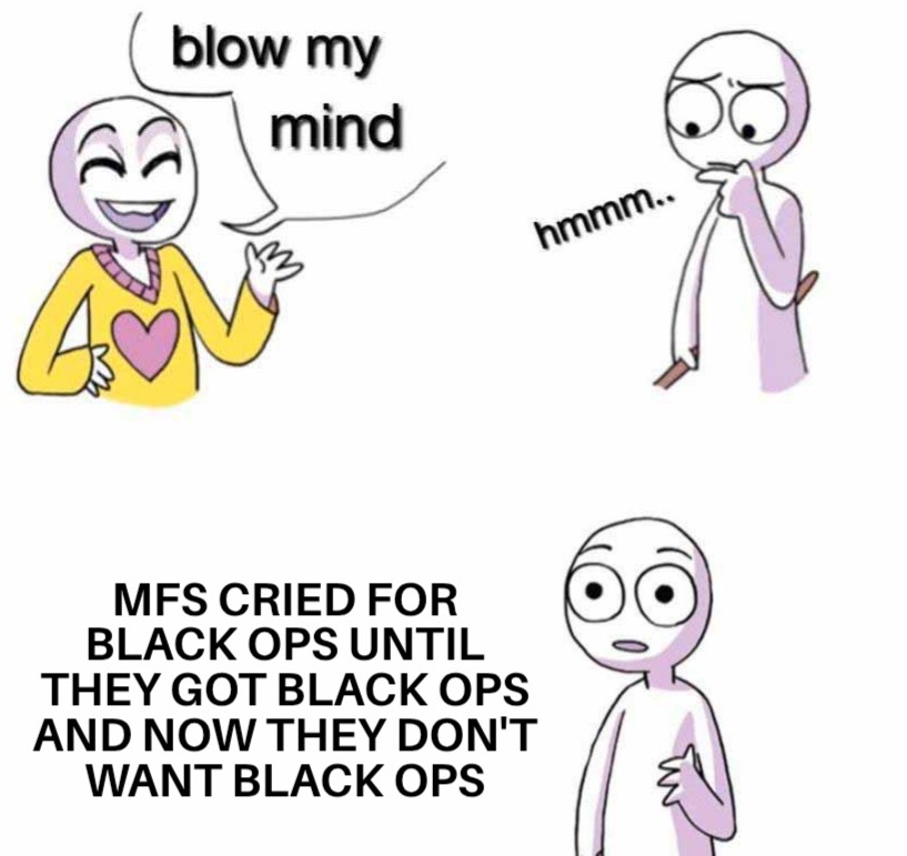 a meme of someone saying blow my mind, and the other person says, mfs cried for black ops until they got black ops, and now they don't want black ops.
