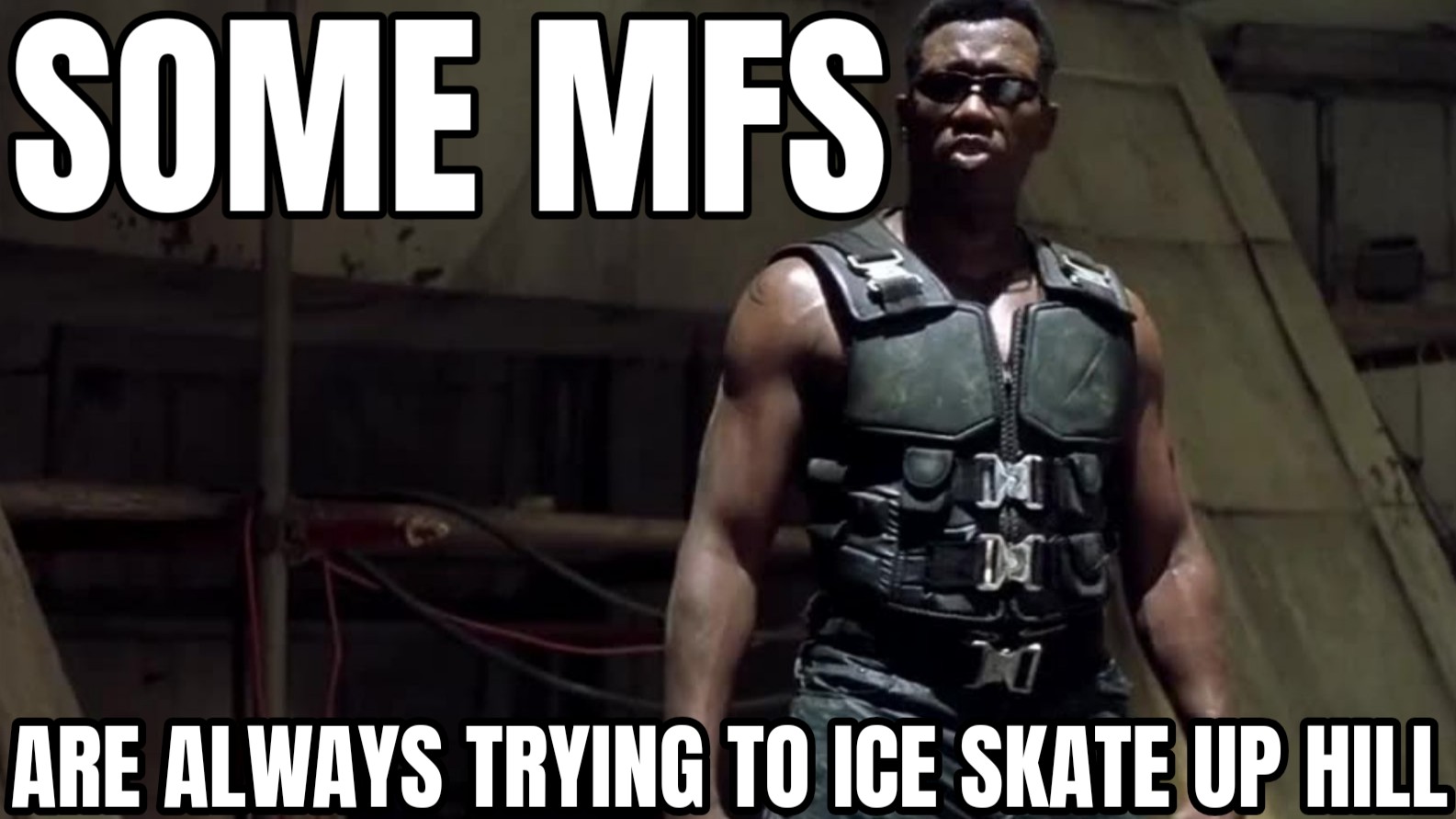 a meme of blade saying the iconic line, some mf's always trying to ice skate up hill