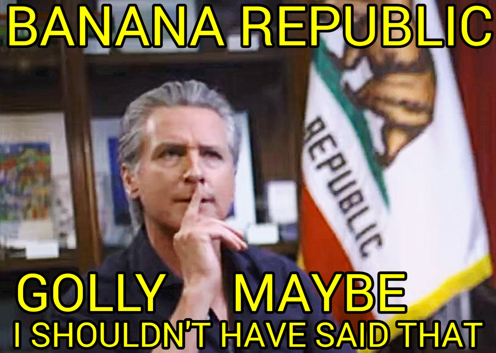 a meme of gaving newsom pondering, with his finger in front of his lips pointing up as if to say shh, and he is saying, banana republic, golly, maybe I should have said that.
