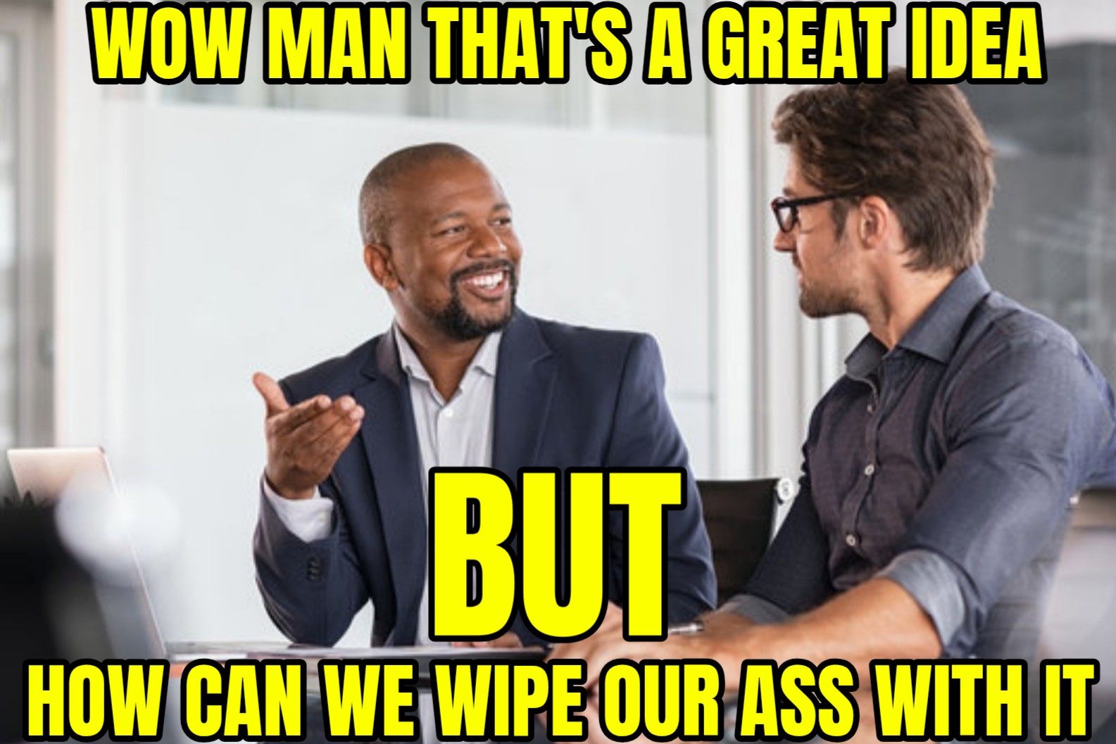a meme of a black guy and a white guy having a business meeting and the black guy in the business suit is saying, great idea, but how do we wipe our ass with it?