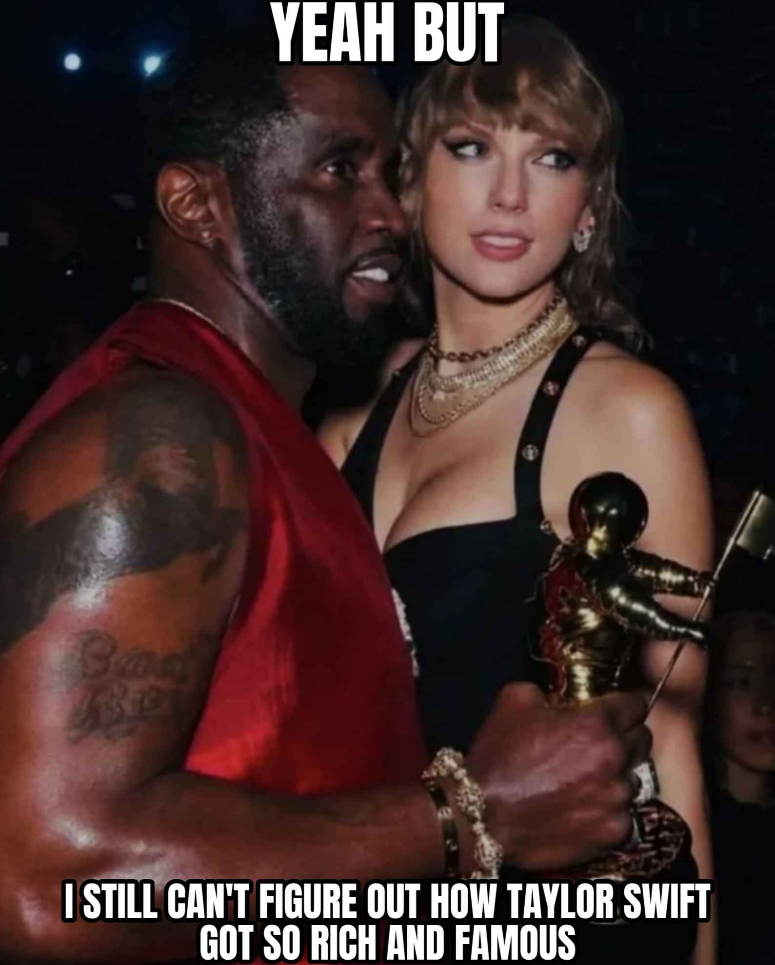 Taylor Swift is being held by diddy by the waist and he has a music award in the other hand and she is smiling as if she enjoys this type of groping, and the text reads, yeah, but I still can't figure out how she got so rich and famous