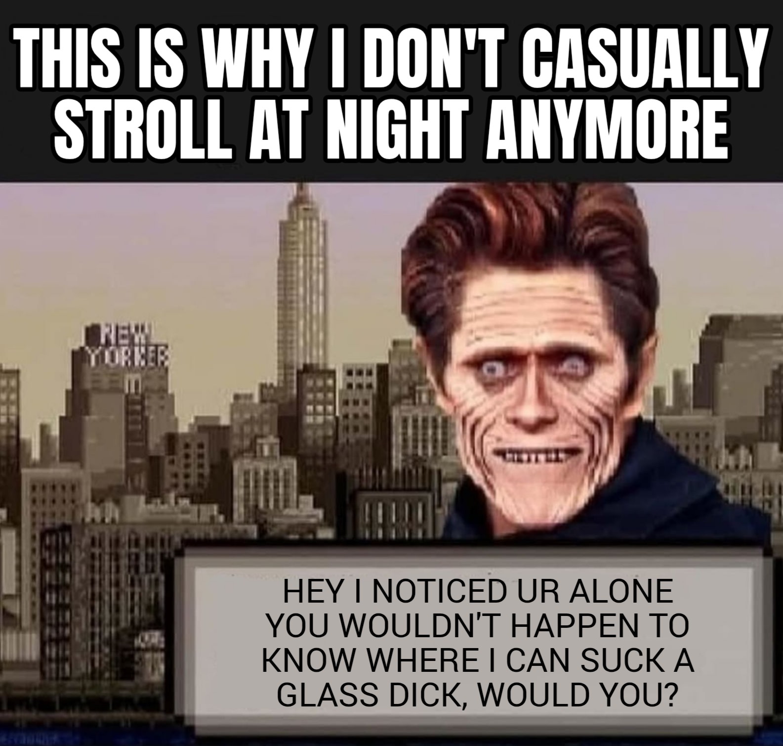 a meme of Willem DaFoe on the Spider-Man game for the Game Boy Advance looking real creepy because the art is so pixelated for gameboy, and he looks like a nightstrolling tweeker, and the meme says, this is why I don't casually stroll at night anymore, and willem dafoe's creepy character is saying, hey, I noticed you're alone, you wouldn't happen to know where I can suck a glass dick, would you?