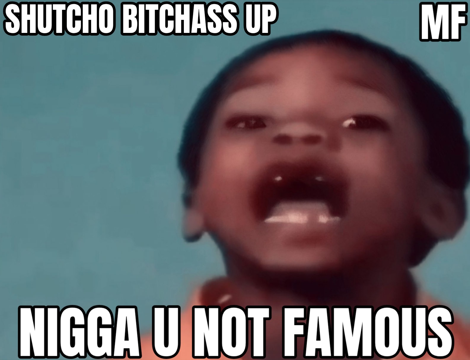 a meme of a black kid and he's yelling in the photo and missing teeth, and the text says shutcho bitchass up mf, nigga u not famous.